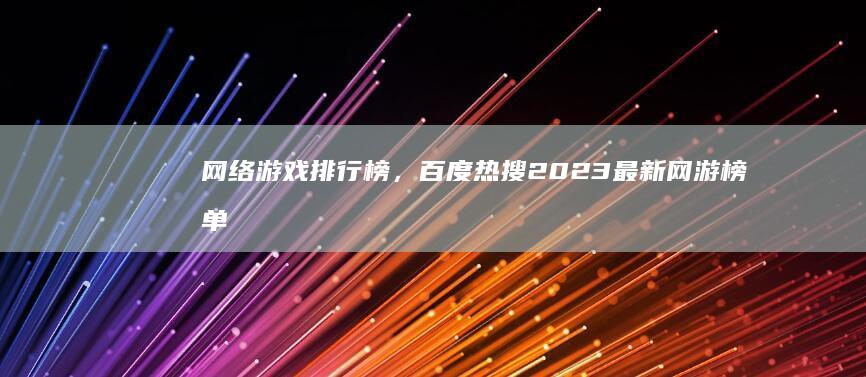 网络游戏排行榜，百度热搜2023最新网游榜单